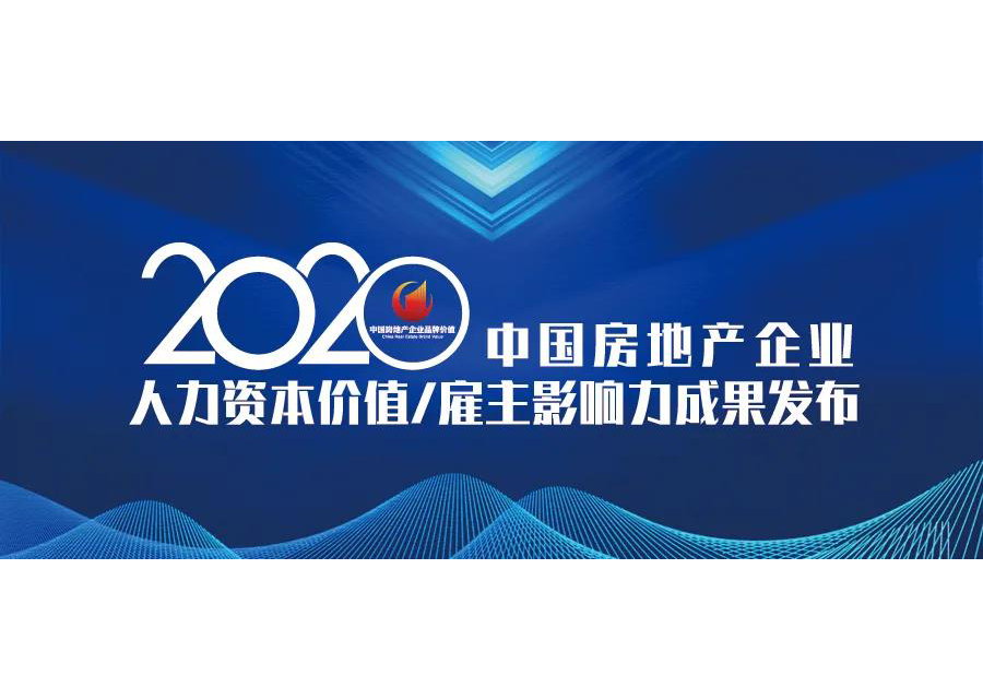 重磅 | 2020中国房地产企业人力资本价值TOP100、雇主品牌影响力50排行榜发布